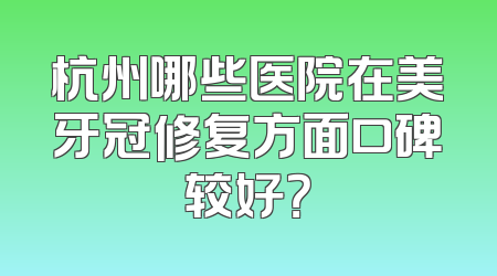 杭州哪些医院在美牙冠修复方面口碑较好？