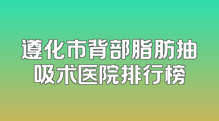 遵化市背部脂肪抽吸术医院排行榜