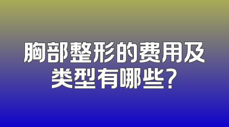 胸部整形的费用及类型有哪些？