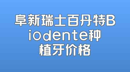 阜新瑞士百丹特Biodente种植牙价格