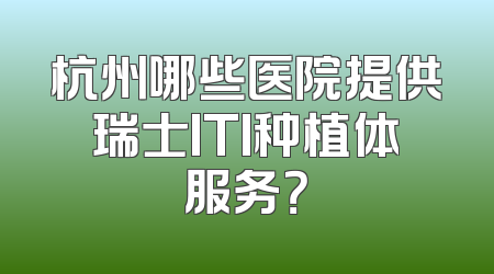 杭州哪些医院提供瑞士ITI种植体服务？
