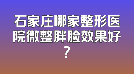 石家庄哪家整形医院微整胖脸效果好？