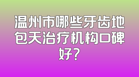 温州市哪些牙齿地包天治疗机构口碑好？