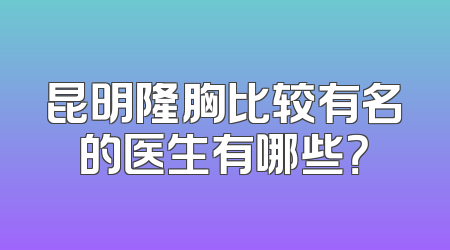 昆明隆胸比较有名的医生有哪些？