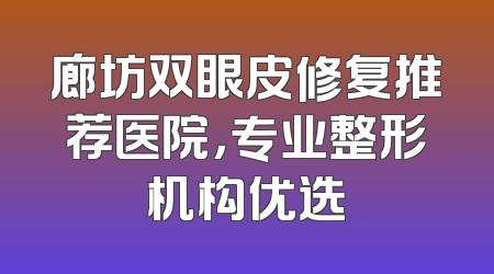 廊坊双眼皮修复推荐医院，专业整形机构优选