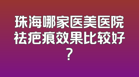 珠海哪家医美医院祛疤痕效果比较好？