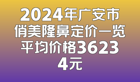 2024年广安市俏美隆鼻定价一览平均价格36234元