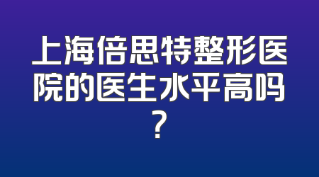 上海倍思特整形医院的医生水平高吗？