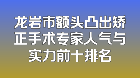 龙岩市额头凸出矫正手术专家人气与实力前十排名