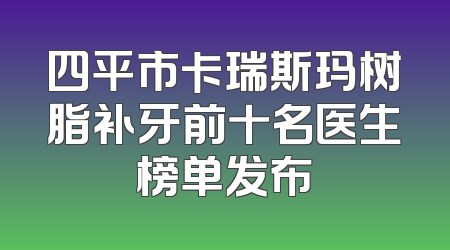 四平市卡瑞斯玛树脂补牙前十名医生榜单发布