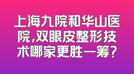 上海九院和华山医院，双眼皮整形技术哪家更胜一筹？