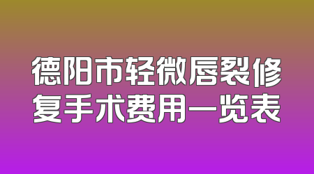 德阳市轻微唇裂修复手术费用一览表