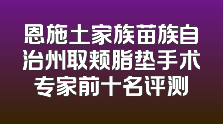 恩施土家族苗族自治州取颊脂垫手术专家前十名评测