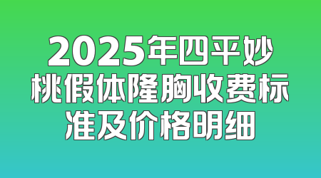 2025年四平妙桃假体隆胸收费标准及价格明细