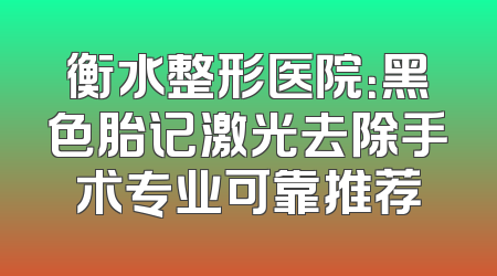 衡水整形医院：黑色胎记激光去除手术专业可靠推荐