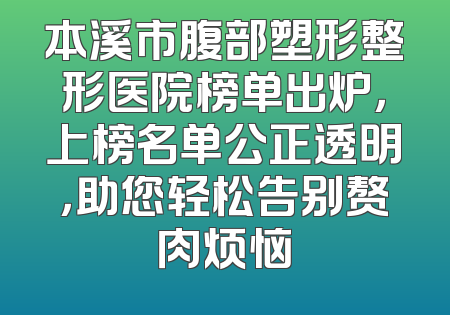 本溪市腹部塑形整形医院榜单出炉，上榜名单公正透明，助您轻松告别赘肉烦恼