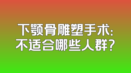 下颚骨雕塑手术：不适合哪些人群？