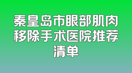 秦皇岛市眼部肌肉移除手术医院推荐清单