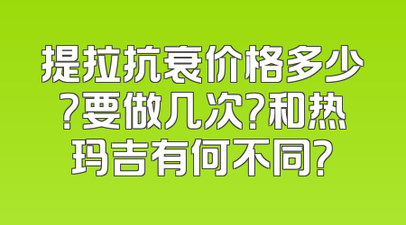 提拉抗衰价格多少？要做几次？和热玛吉有何不同？