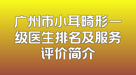 广州市小耳畸形一级医生排名及服务评价简介