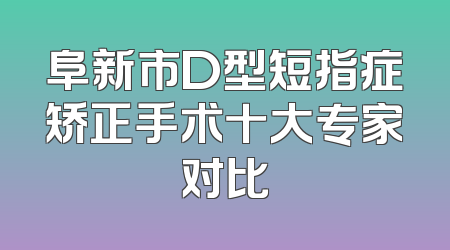 阜新市D型短指症矫正手术十大专家对比