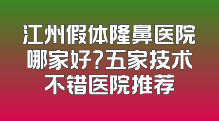 江州假体隆鼻医院哪家好？五家技术不错医院推荐