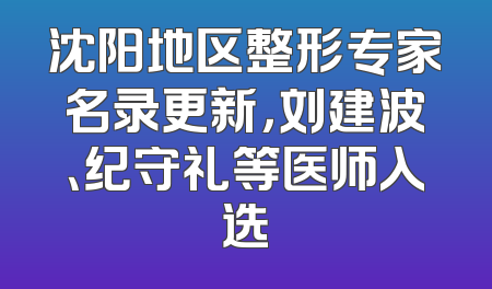 沈阳地区整形专家名录更新，刘建波、纪守礼等医师入选