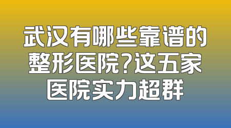 武汉有哪些靠谱的整形医院？这五家医院实力超群