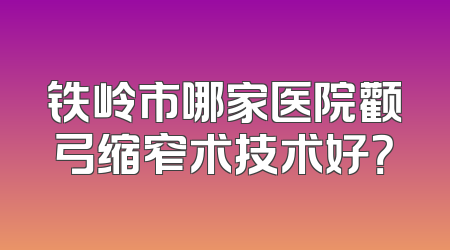 铁岭市哪家医院颧弓缩窄术技术好？