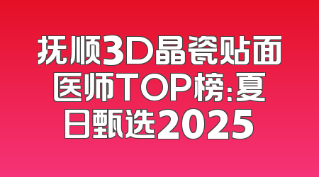 抚顺3D晶瓷贴面医师TOP榜：夏日甄选2025