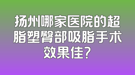扬州哪家医院的超脂塑臀部吸脂手术效果佳？
