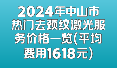 2024年中山市热门去颈纹激光服务价格一览（平均费用1618元）