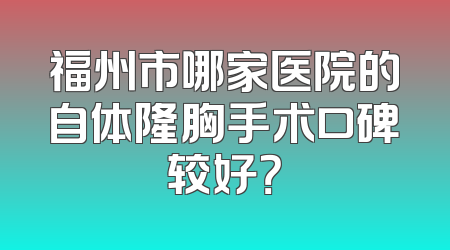 福州市哪家医院的自体隆胸手术口碑较好？