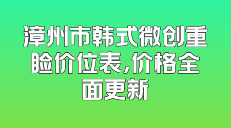 漳州市韩式微创重睑价位表，价格全面更新