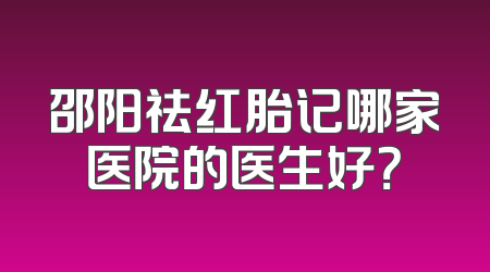 邵阳祛红胎记哪家医院的医生好？