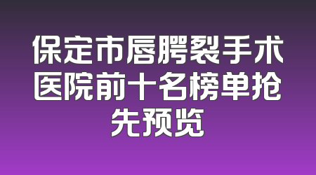 保定市唇腭裂手术医院前十名榜单抢先预览