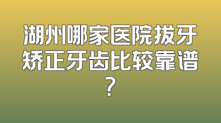 湖州哪家医院拔牙矫正牙齿比较靠谱？