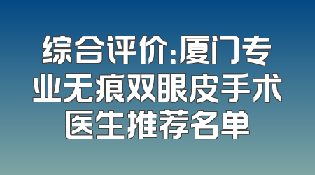 综合评价：厦门专业无痕双眼皮手术医生推荐名单