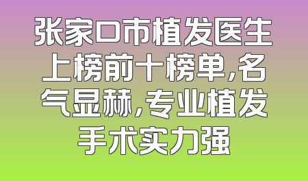 张家口市植发医生上榜前十榜单，名气显赫，专业植发手术实力强