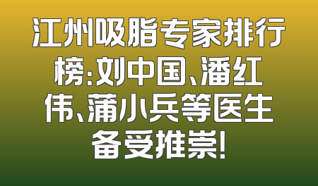 江州吸脂专家排行榜：刘中国、潘红伟、蒲小兵等医生备受推崇！