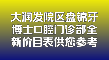 大润发院区盘锦牙博士口腔门诊部全新价目表供您参考