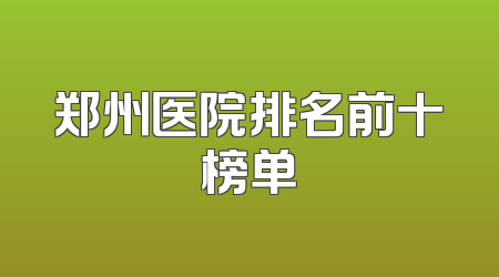 郑州医院排名前十榜单