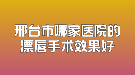 邢台市哪家医院的漂唇手术效果好
