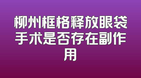 柳州框格释放眼袋手术是否存在副作用