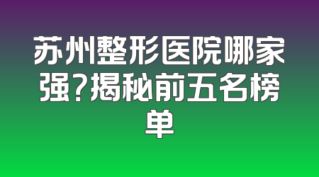 苏州整形医院哪家强？揭秘前五名榜单