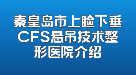 秦皇岛市上睑下垂CFS悬吊技术整形医院介绍