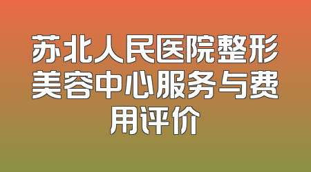 苏北人民医院整形美容中心服务与费用评价