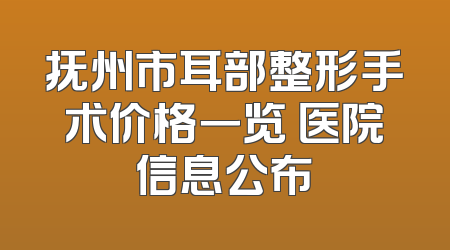 抚州市耳部整形手术价格一览 医院信息公布