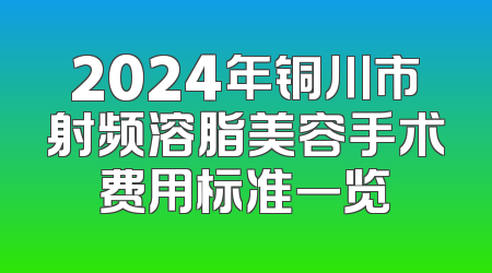 2024年铜川市射频溶脂美容手术费用标准一览