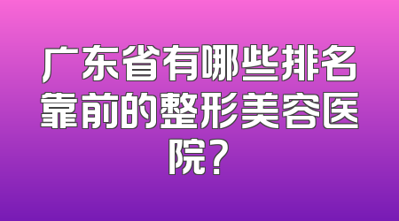 广东省有哪些排名靠前的整形美容医院？